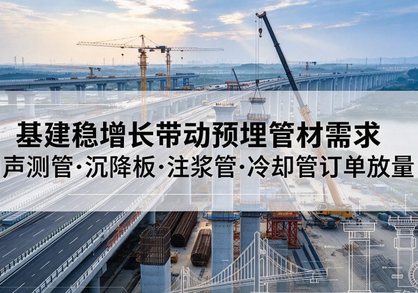 沛县基建稳增长带动预埋监测管材需求，声测管、沉降板、注浆管订单持续放量